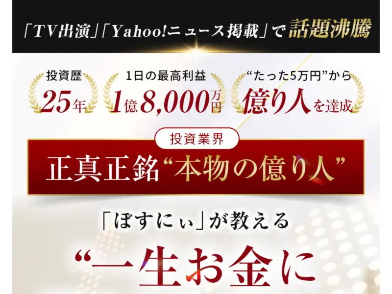 「TV出演」「Yahoo!ニュース掲載」で話題沸騰と謳うぼすにぃの広告ページ。投資歴25年、1日の最高利益1億8,000万円、たった5万円から億り人と記載されている