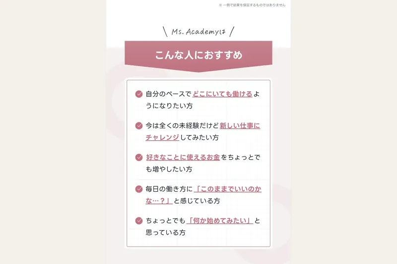 ミスアカデミーのサイト。「こんな人におすすめ」として、自分のペースでどこにいても働けるようになりたい方、好きなことに使えるお金を増やしたい方、「このままでいいのかな...?」と感じている方が列挙されている